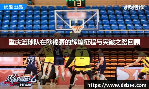 重庆篮球队在欧锦赛的辉煌征程与突破之路回顾