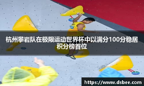 杭州攀岩队在极限运动世界杯中以满分100分稳居积分榜首位