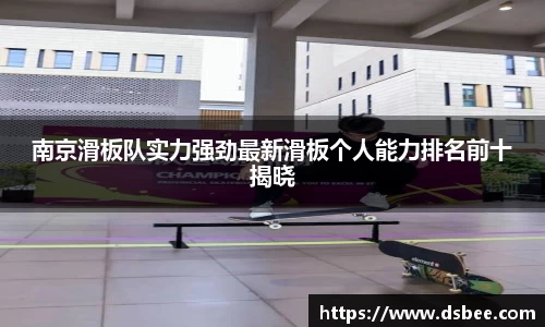 南京滑板队实力强劲最新滑板个人能力排名前十揭晓