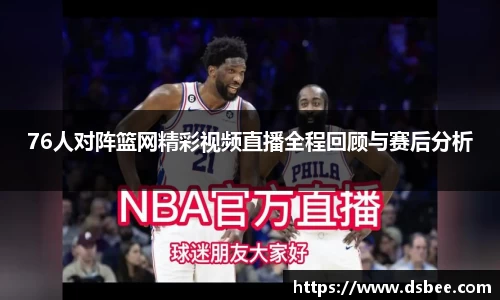 76人对阵篮网精彩视频直播全程回顾与赛后分析