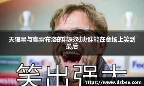 天狼星与奥雷布洛的精彩对决谁能在赛场上笑到最后